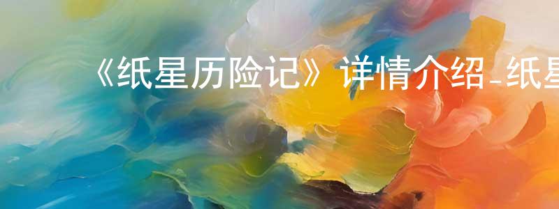 安珍珍发布《纸星历险记》详情介绍_纸星历险记已完结在线观看_纸星历险记迅雷下载_国漫